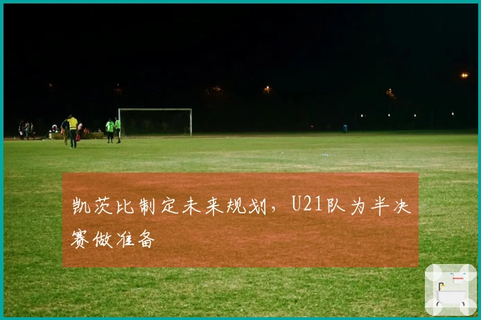 凯茨比制定未来规划,U21队为半决赛做准备