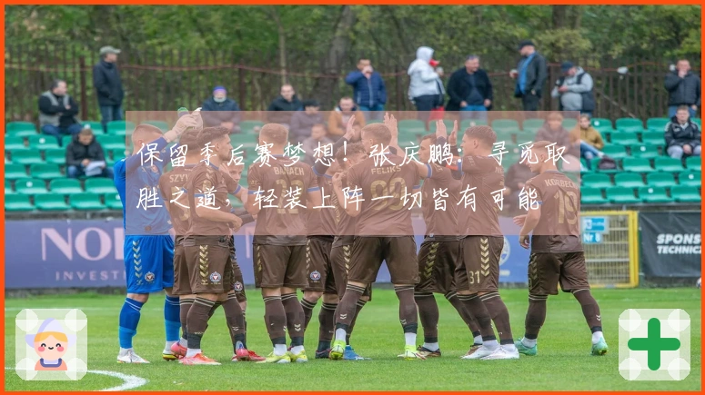 保留季后赛梦想！张庆鹏：寻觅取胜之道，轻装上阵一切皆有可能