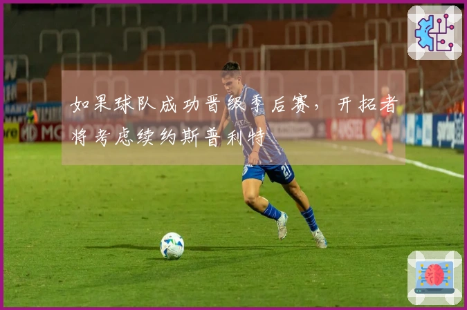 如果球队成功晋级季后赛，开拓者将考虑续约斯普利特