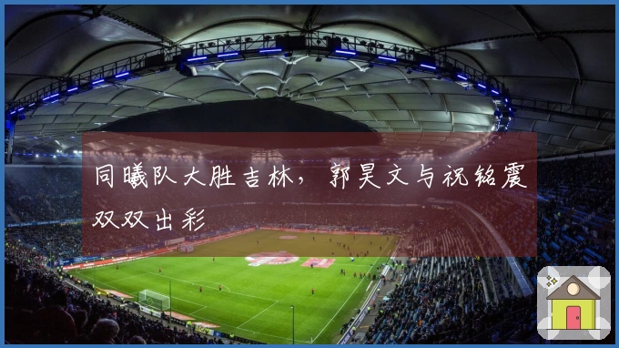 同曦队大胜吉林，郭昊文与祝铭震双双出彩