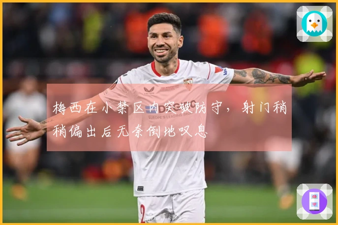 梅西在小禁区内突破防守，射门稍稍偏出后无奈倒地叹息