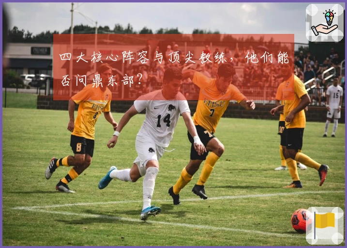 四大核心阵容与顶尖教练，他们能否问鼎东部？