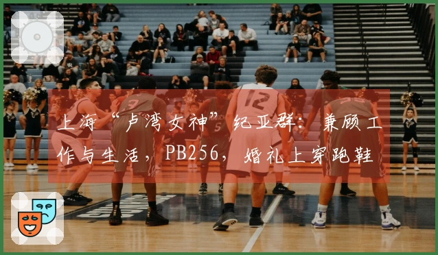 上海“卢湾女神”纪亚群：兼顾工作与生活，PB256，婚礼上穿跑鞋
