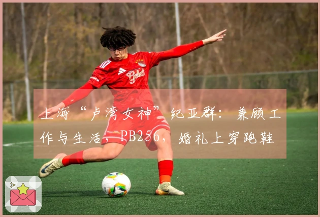 上海“卢湾女神”纪亚群：兼顾工作与生活，PB256，婚礼上穿跑鞋