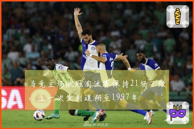 马竞主场欧冠淘汰赛保持21场不败，上一次失利追溯至1997年