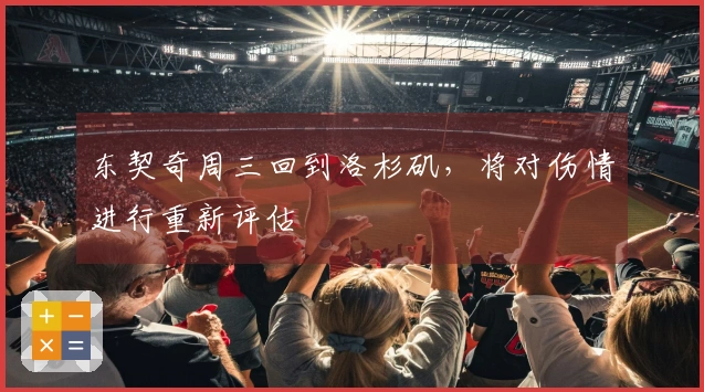 东契奇周三回到洛杉矶，将对伤情进行重新评估