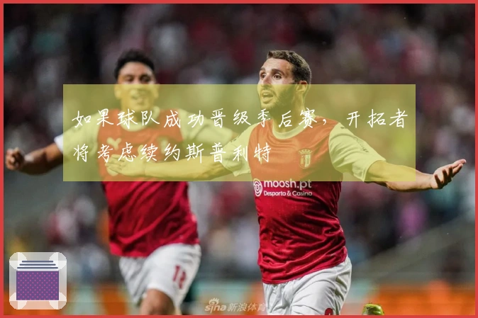 如果球队成功晋级季后赛，开拓者将考虑续约斯普利特