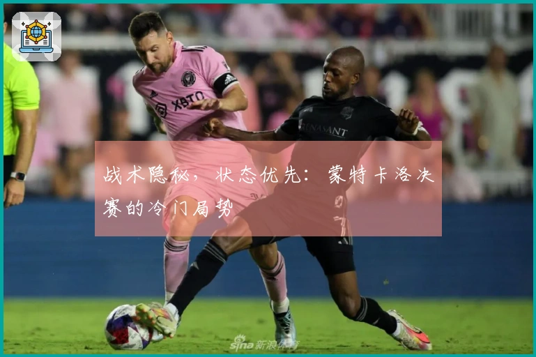 战术隐秘，状态优先：蒙特卡洛决赛的冷门局势