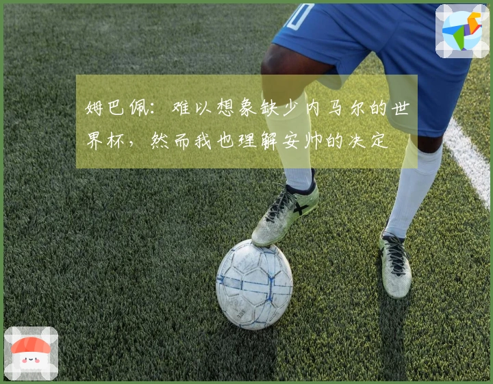 姆巴佩：难以想象缺少内马尔的世界杯，然而我也理解安帅的决定