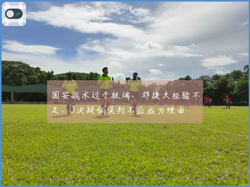 国安战术过于极端，邓捷夫经验不足，3次疑似误判不应成为理由