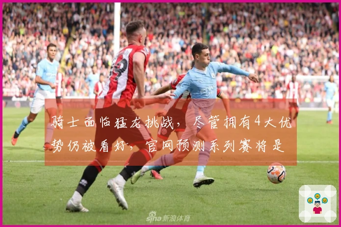 骑士面临猛龙挑战，尽管拥有4大优势仍被看好，官网预测系列赛将是4-1晋级半决赛。