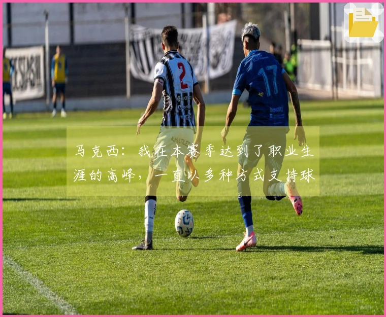 马克西：我在本赛季达到了职业生涯的高峰，一直以多种方式支持球队