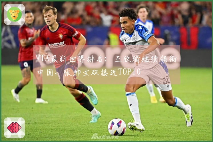 WTA最新世界排名：王欣瑜继续领衔中国，张帅女双接近TOP10