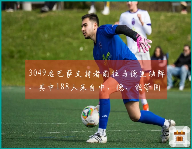3049名巴萨支持者前往马德里助阵，其中188人来自中、德、俄等国