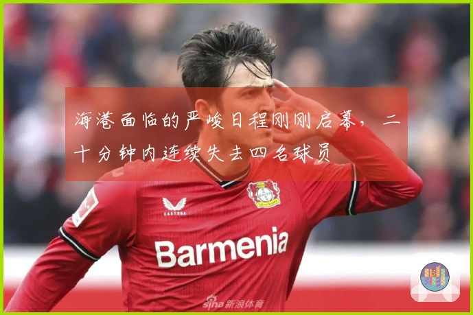 海港面临的严峻日程刚刚启幕，二十分钟内连续失去四名球员