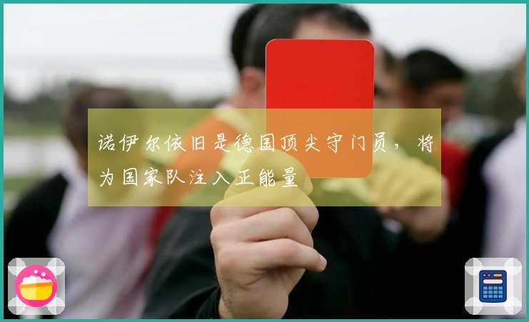 诺伊尔依旧是德国顶尖守门员,将为国家队注入正能量